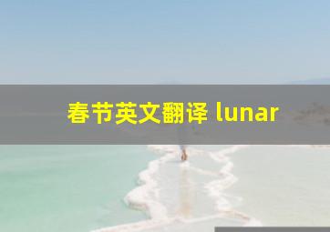 春节英文翻译 lunar